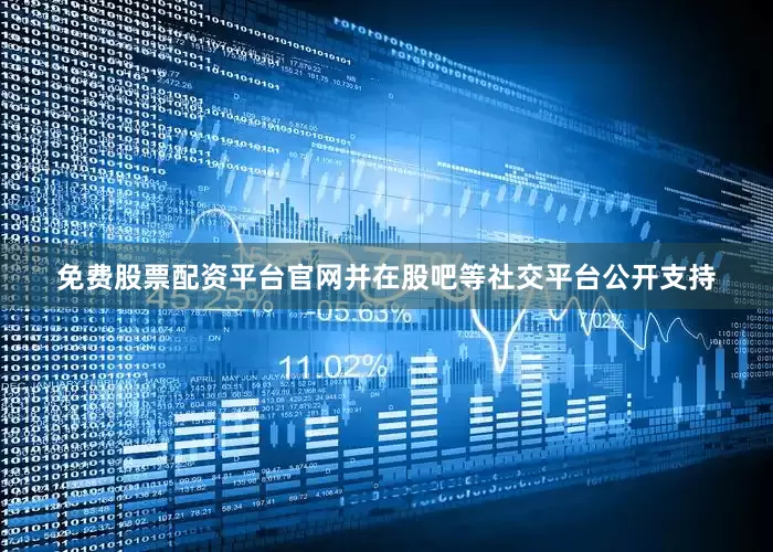 免费股票配资平台官网并在股吧等社交平台公开支持