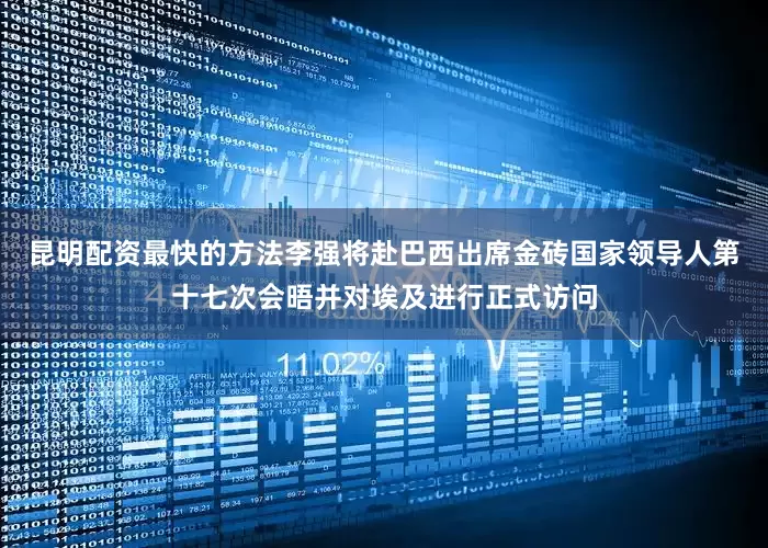 昆明配资最快的方法李强将赴巴西出席金砖国家领导人第十七次会晤并对埃及进行正式访问