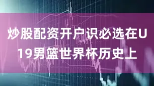 炒股配资开户识必选在U19男篮世界杯历史上