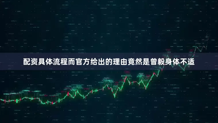 配资具体流程而官方给出的理由竟然是曾毅身体不适