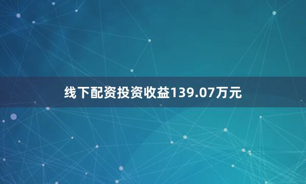 线下配资投资收益139.07万元