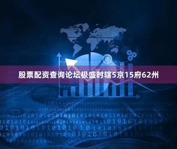 股票配资查询论坛极盛时辖5京15府62州