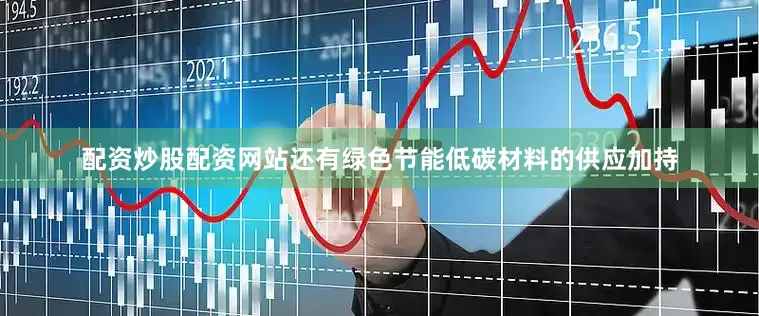 配资炒股配资网站还有绿色节能低碳材料的供应加持