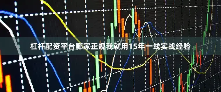 杠杆配资平台哪家正规我就用15年一线实战经验