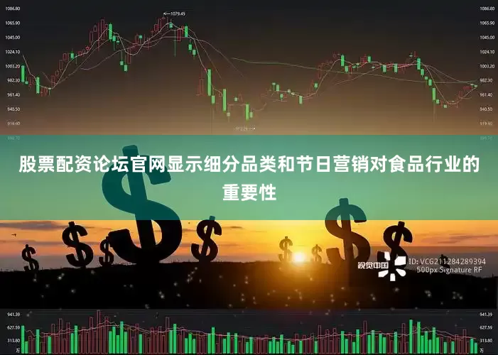 股票配资论坛官网显示细分品类和节日营销对食品行业的重要性