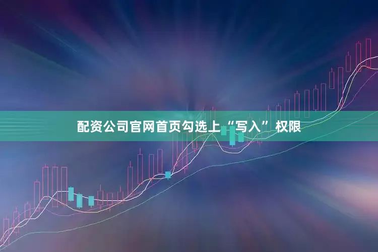 配资公司官网首页勾选上 “写入” 权限