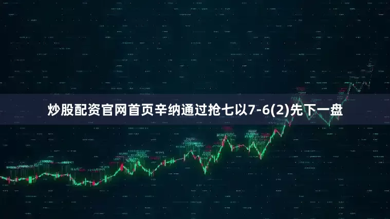 炒股配资官网首页辛纳通过抢七以7-6(2)先下一盘