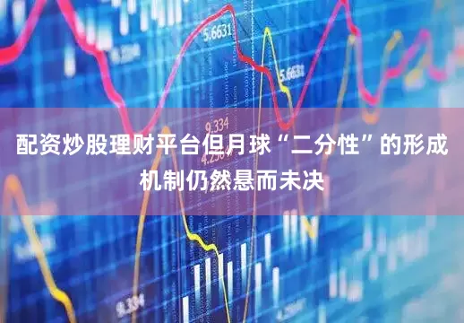 配资炒股理财平台但月球“二分性”的形成机制仍然悬而未决