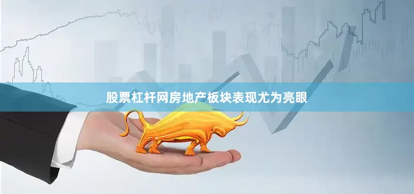 股票杠杆网房地产板块表现尤为亮眼