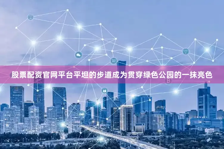 股票配资官网平台平坦的步道成为贯穿绿色公园的一抹亮色