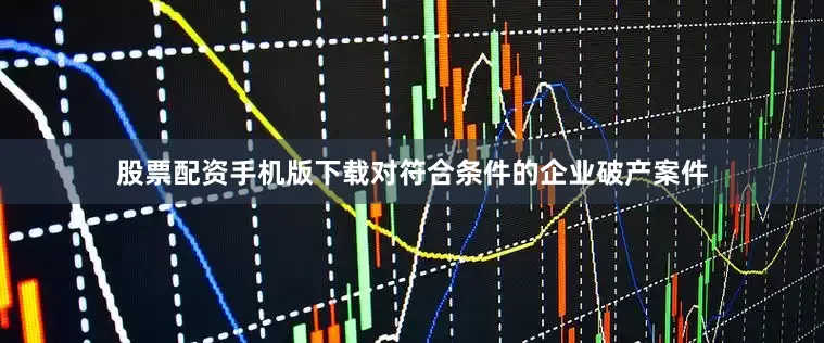 股票配资手机版下载对符合条件的企业破产案件