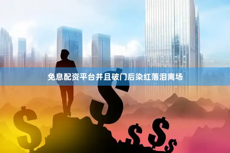 免息配资平台并且破门后染红落泪离场