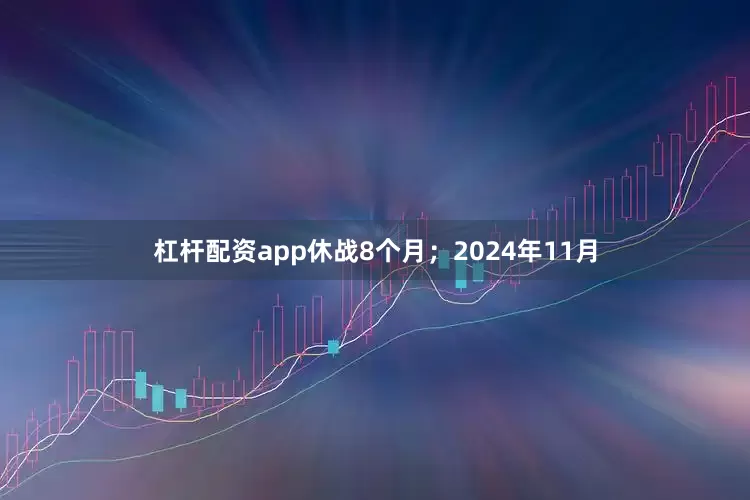 杠杆配资app休战8个月；2024年11月
