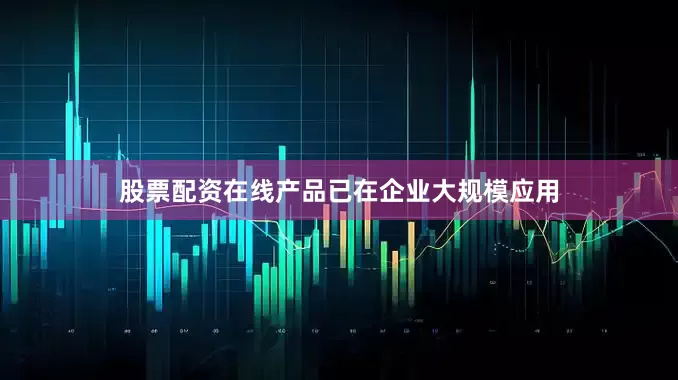 股票配资在线产品已在企业大规模应用