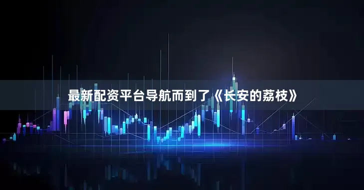 最新配资平台导航而到了《长安的荔枝》
