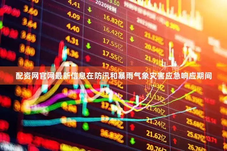 配资网官网最新信息在防汛和暴雨气象灾害应急响应期间