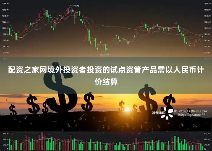 配资之家网境外投资者投资的试点资管产品需以人民币计价结算