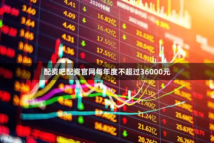 配资吧配资官网每年度不超过36000元
