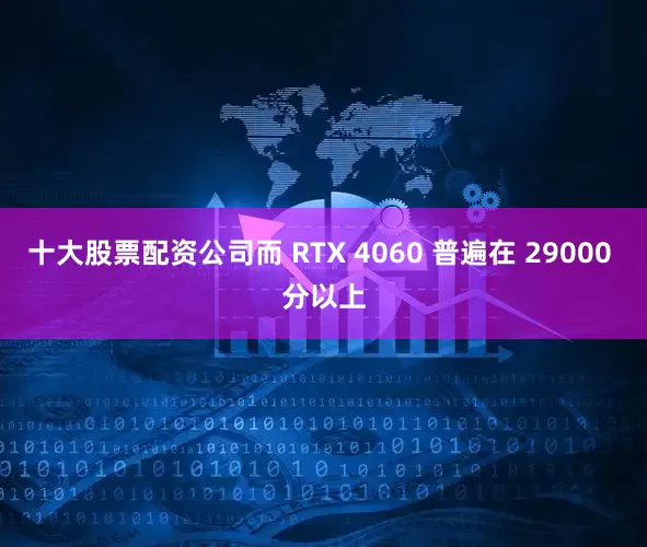 十大股票配资公司而 RTX 4060 普遍在 29000 分以上