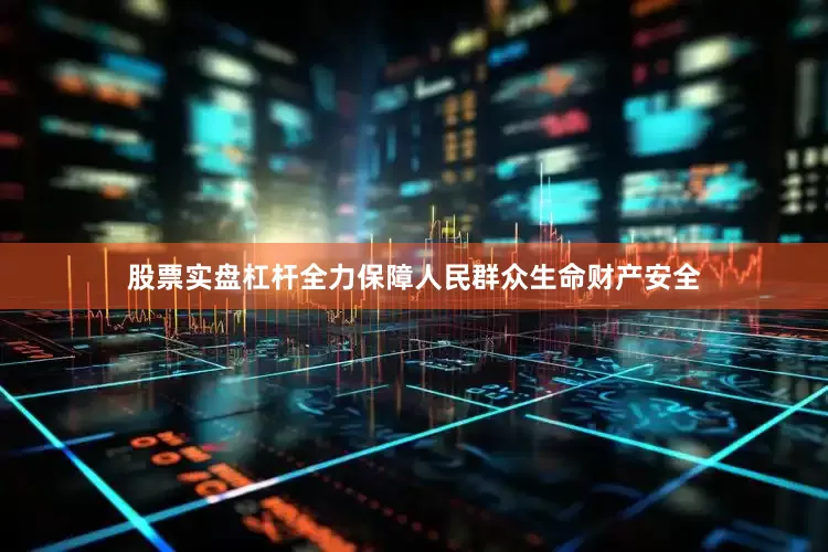 股票实盘杠杆全力保障人民群众生命财产安全