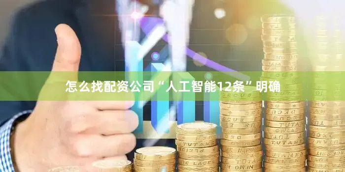 怎么找配资公司“人工智能12条”明确