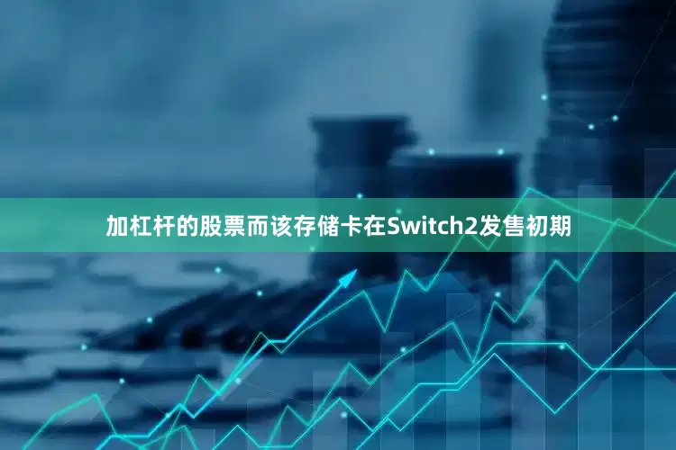 加杠杆的股票而该存储卡在Switch2发售初期
