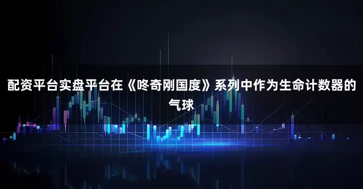 配资平台实盘平台在《咚奇刚国度》系列中作为生命计数器的气球