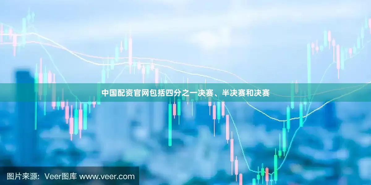 中国配资官网包括四分之一决赛、半决赛和决赛
