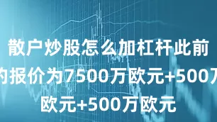 散户炒股怎么加杠杆此前他们的报价为7500万欧元+500万欧元
