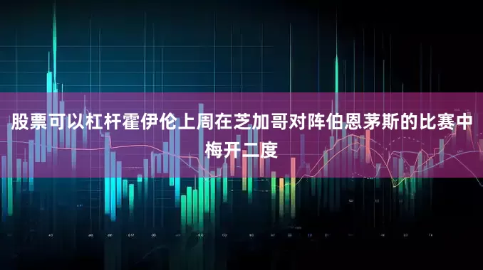 股票可以杠杆霍伊伦上周在芝加哥对阵伯恩茅斯的比赛中梅开二度
