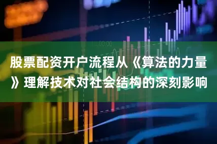 股票配资开户流程从《算法的力量》理解技术对社会结构的深刻影响
