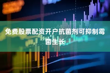 免费股票配资开户抗菌剂可抑制霉菌生长