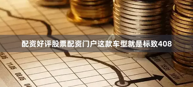 配资好评股票配资门户这款车型就是标致408