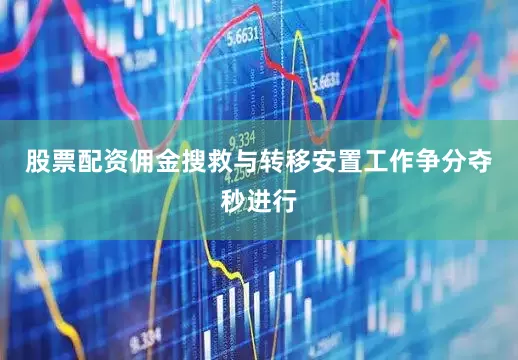 股票配资佣金搜救与转移安置工作争分夺秒进行