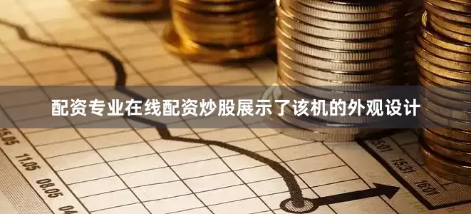配资专业在线配资炒股展示了该机的外观设计