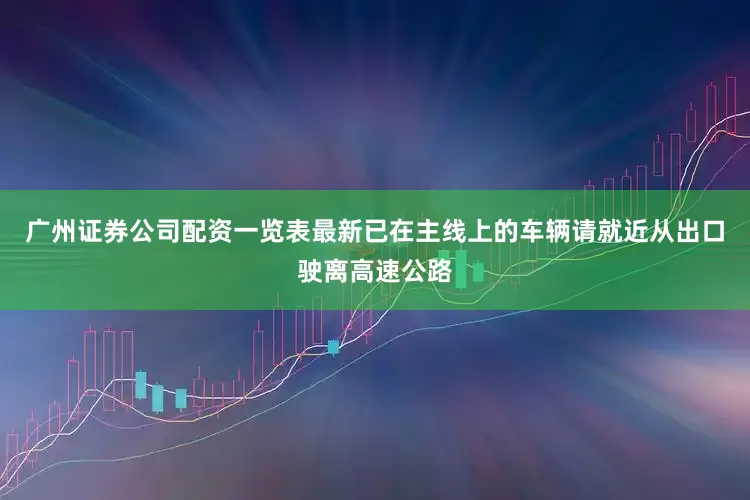 广州证券公司配资一览表最新已在主线上的车辆请就近从出口驶离高速公路