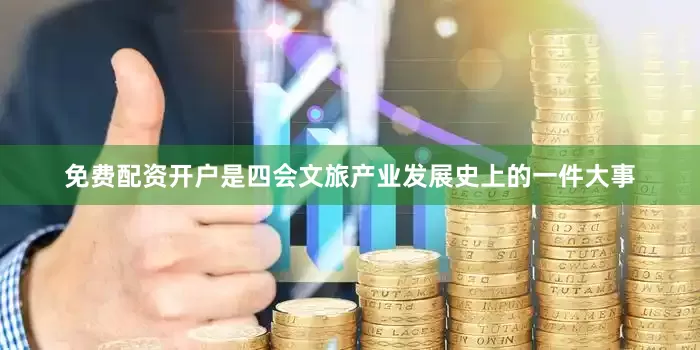 免费配资开户是四会文旅产业发展史上的一件大事