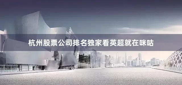 杭州股票公司排名独家看英超就在咪咕