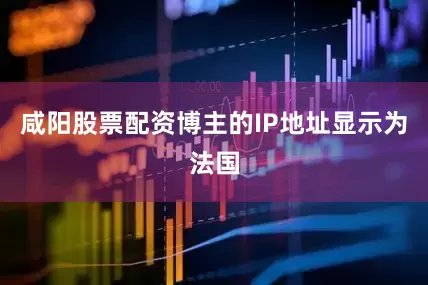 咸阳股票配资博主的IP地址显示为法国