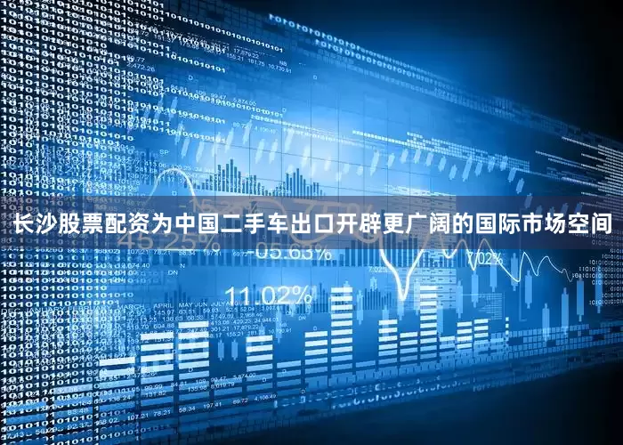长沙股票配资为中国二手车出口开辟更广阔的国际市场空间